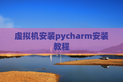 虚拟机安装pycharm安装教程